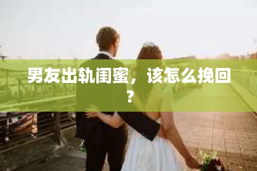 男友出轨闺蜜，该怎么挽回？