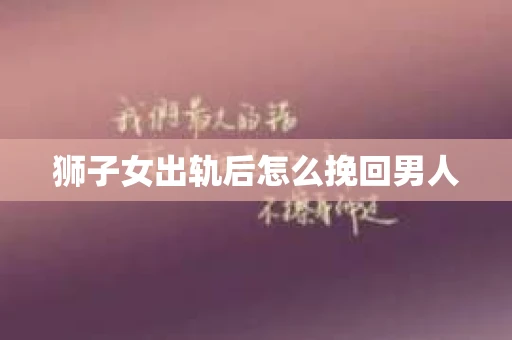 狮子女出轨后怎么挽回男人