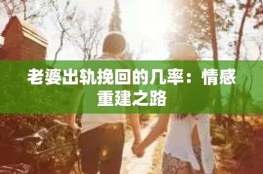 老婆出轨挽回的几率：情感重建之路