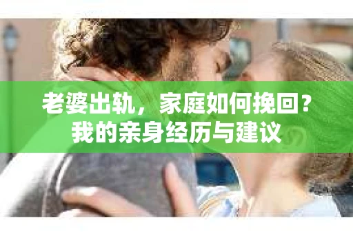 老婆出轨，家庭如何挽回？我的亲身经历与建议