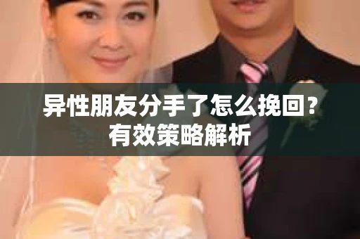 异性朋友分手了怎么挽回？有效策略解析
