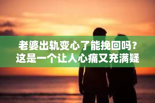老婆出轨变心了能挽回吗？这是一个让人心痛又充满疑惑的问题。在这个充满变数的世界里，婚姻的稳固性似乎变得越来越难以保证。今天，我们就来聊聊这个问题，看看在老婆出轨变心后，我们是否还有机会挽回这段感情。