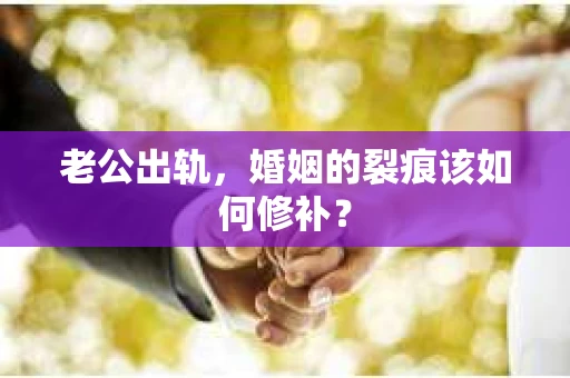 老公出轨，婚姻的裂痕该如何修补？