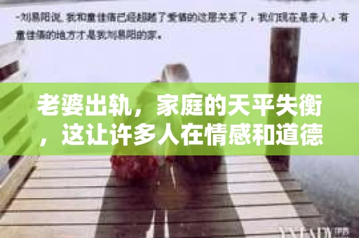 老婆出轨，家庭的天平失衡，这让许多人在情感和道德的十字路口徘徊。但有时候，面对这样的背叛，我们或许不需要挽回，而是要学会放手。今天，我们就来聊聊那些老婆出轨后，我们不需要挽回的情况。