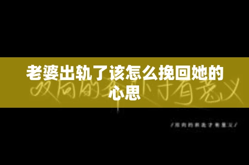 老婆出轨了该怎么挽回她的心思