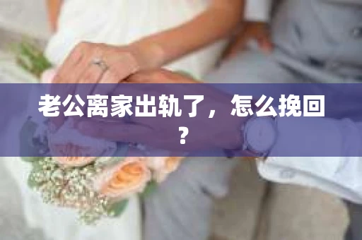 老公离家出轨了，怎么挽回？