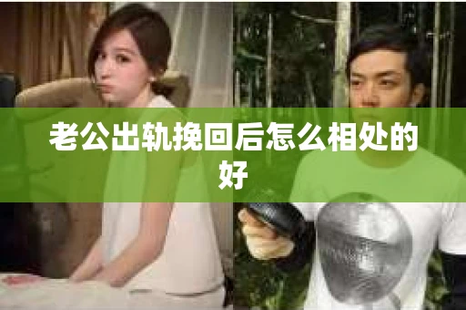 老公出轨挽回后怎么相处的好