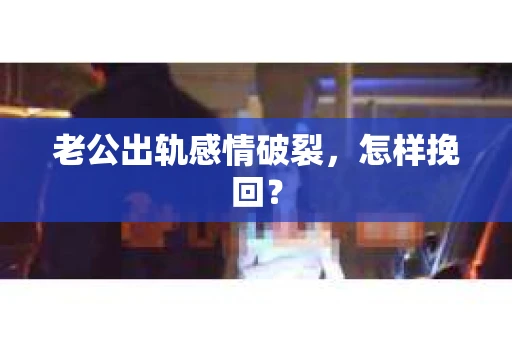 老公出轨感情破裂，怎样挽回？