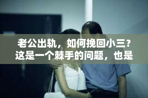 老公出轨，如何挽回小三？这是一个棘手的问题，也是许多家庭在面临婚姻危机时不得不面对的难题。在这个问题上，我作为一名专业律师，想和大家分享一下我的看法和经验。