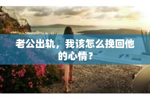 老公出轨，我该怎么挽回他的心情？