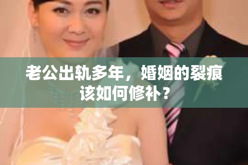 老公出轨多年，婚姻的裂痕该如何修补？
