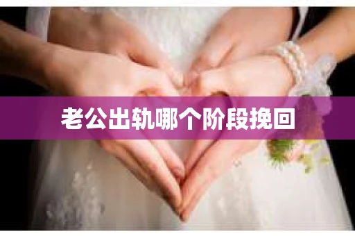 老公出轨哪个阶段挽回