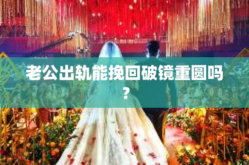 老公出轨能挽回破镜重圆吗？