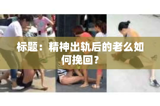 标题：精神出轨后的老么如何挽回？