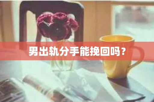 男出轨分手能挽回吗？