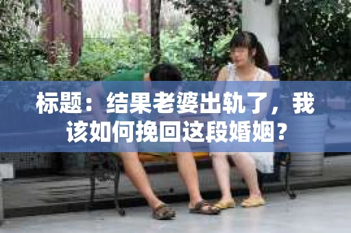 标题：结果老婆出轨了，我该如何挽回这段婚姻？