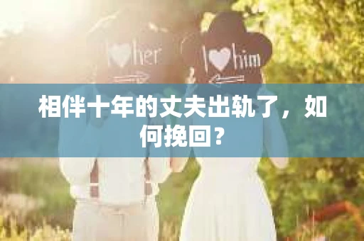 相伴十年的丈夫出轨了，如何挽回？