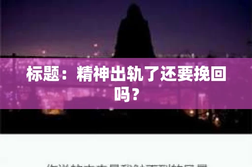 标题：精神出轨了还要挽回吗？