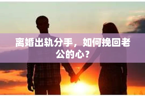 离婚出轨分手，如何挽回老公的心？