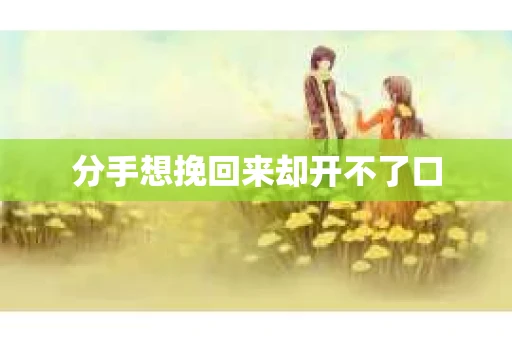 分手想挽回来却开不了口