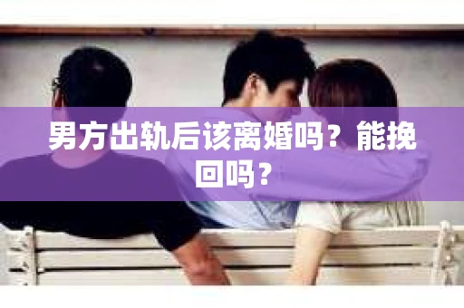 男方出轨后该离婚吗？能挽回吗？