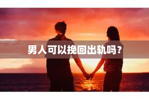 男人可以挽回出轨吗？