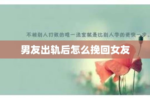 男友出轨后怎么挽回女友