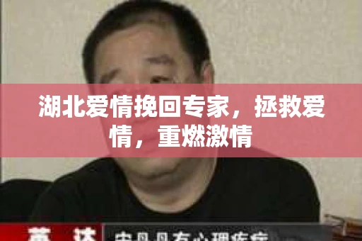 湖北爱情挽回专家，拯救爱情，重燃激情