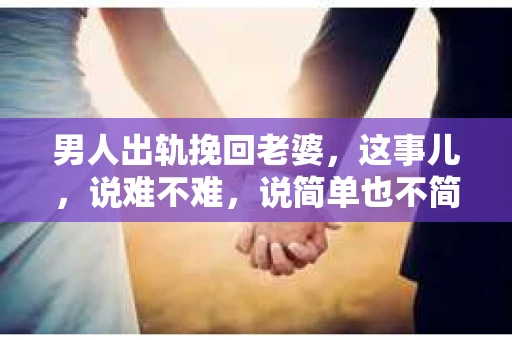男人出轨挽回老婆，这事儿，说难不难，说简单也不简单。关键得看你怎么做，怎么用心。下面，我就来聊聊这个话题。