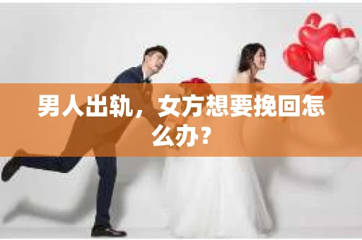 男人出轨，女方想要挽回怎么办？