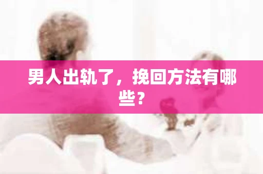 男人出轨了，挽回方法有哪些？