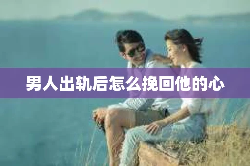 男人出轨后怎么挽回他的心
