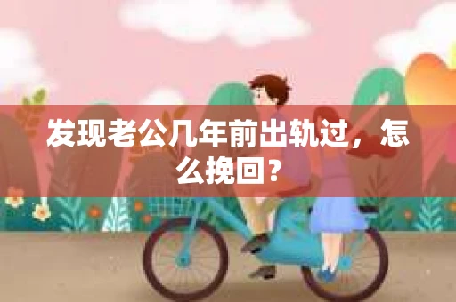 发现老公几年前出轨过，怎么挽回？