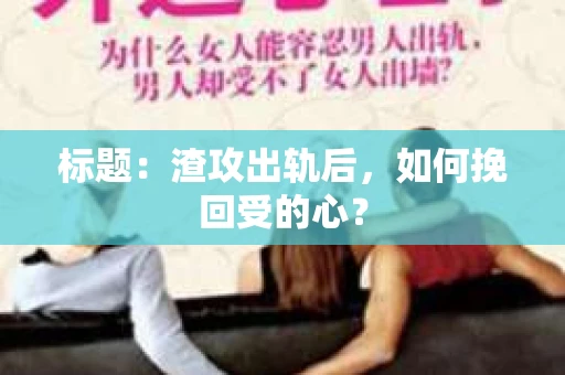 标题：渣攻出轨后，如何挽回受的心？