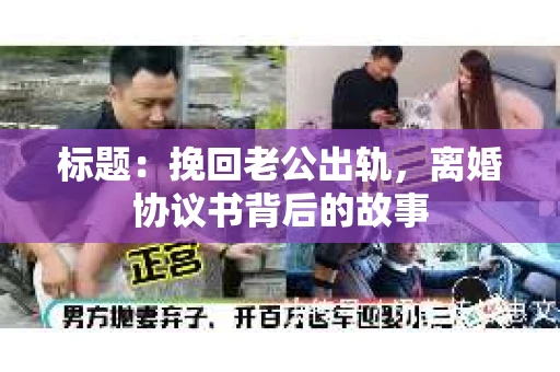标题：挽回老公出轨，离婚协议书背后的故事