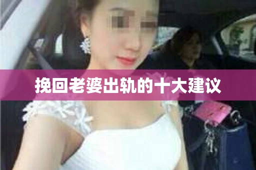 挽回老婆出轨的十大建议