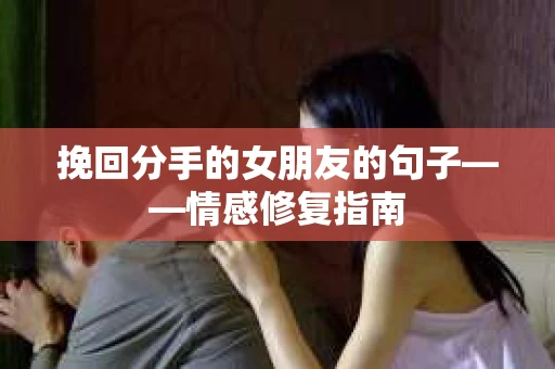 挽回分手的女朋友的句子——情感修复指南