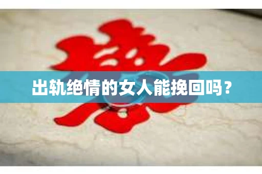 出轨绝情的女人能挽回吗？