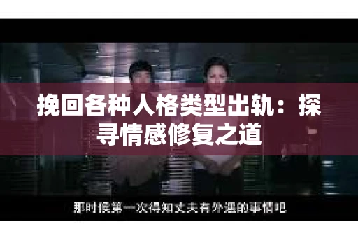 挽回各种人格类型出轨：探寻情感修复之道