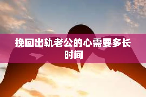 挽回出轨老公的心需要多长时间
