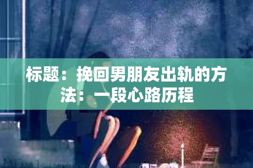 标题：挽回男朋友出轨的方法：一段心路历程