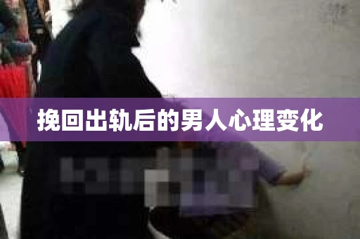 挽回出轨后的男人心理变化