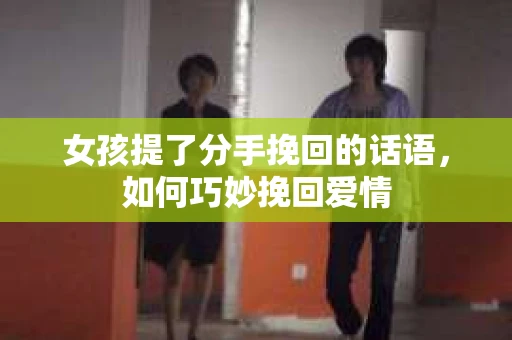 女孩提了分手挽回的话语，如何巧妙挽回爱情