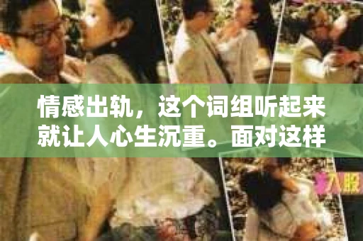 情感出轨，这个词组听起来就让人心生沉重。面对这样的情况，很多人都会感到无助和困惑，不知道该如何挽回。今天，我们就来聊聊这个话题，看看在情感出轨后，我们该如何努力挽回这段感情。