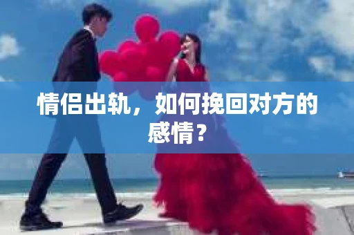 情侣出轨，如何挽回对方的感情？