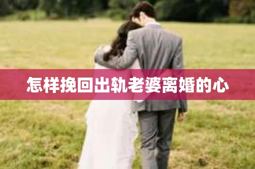 怎样挽回出轨老婆离婚的心