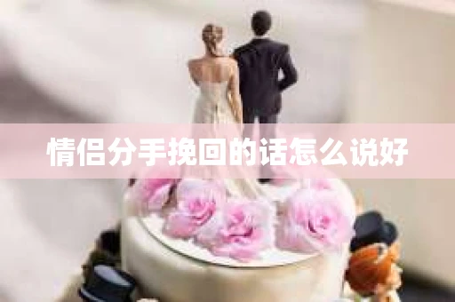 情侣分手挽回的话怎么说好
