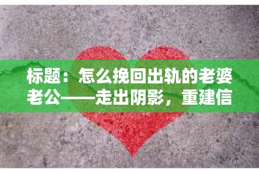 标题：怎么挽回出轨的老婆老公——走出阴影，重建信任