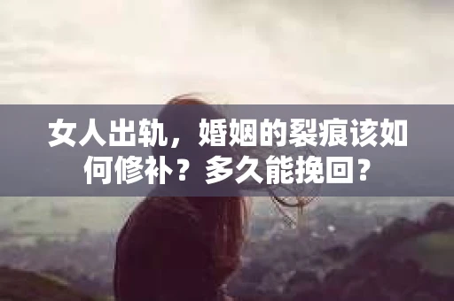 女人出轨，婚姻的裂痕该如何修补？多久能挽回？