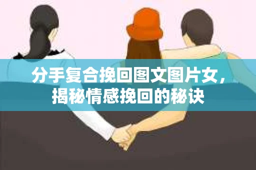 分手复合挽回图文图片女，揭秘情感挽回的秘诀